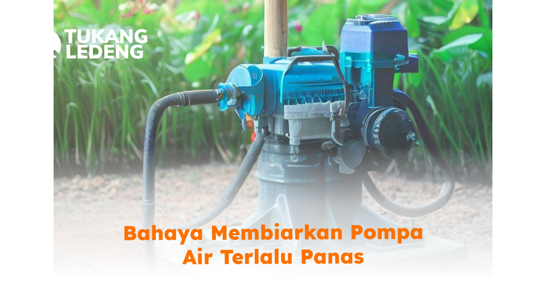 Bahaya Membiarkan Pompa Air Terlalu Panas